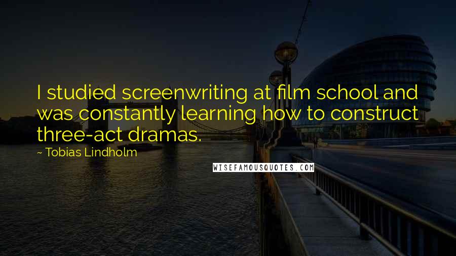 Tobias Lindholm Quotes: I studied screenwriting at film school and was constantly learning how to construct three-act dramas.