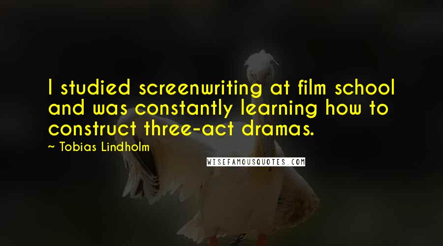 Tobias Lindholm Quotes: I studied screenwriting at film school and was constantly learning how to construct three-act dramas.