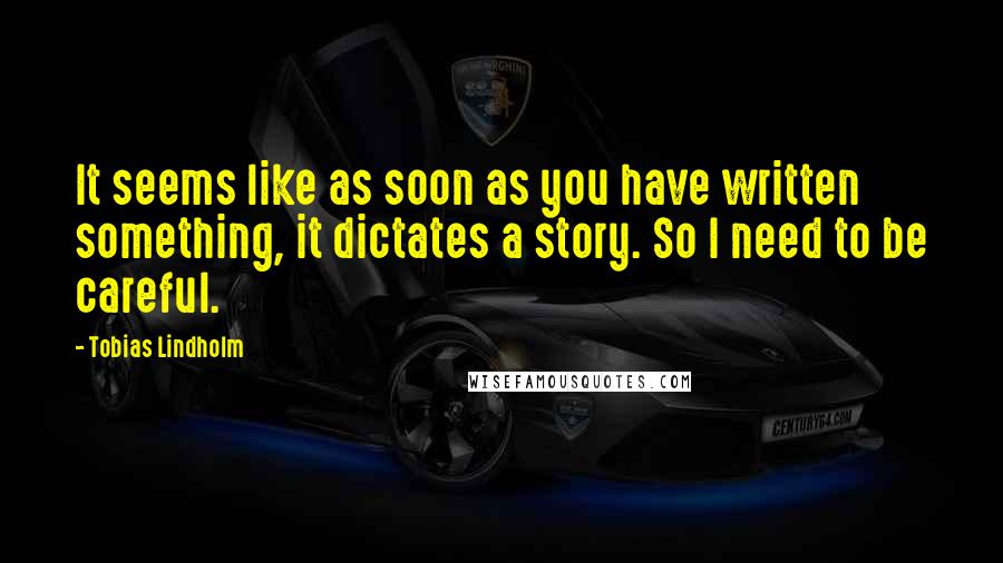 Tobias Lindholm Quotes: It seems like as soon as you have written something, it dictates a story. So I need to be careful.