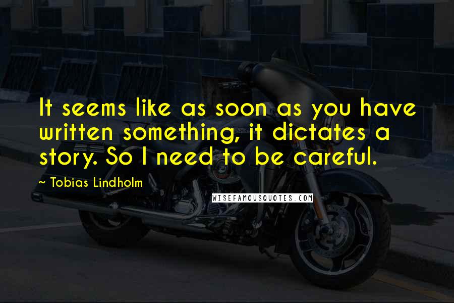 Tobias Lindholm Quotes: It seems like as soon as you have written something, it dictates a story. So I need to be careful.