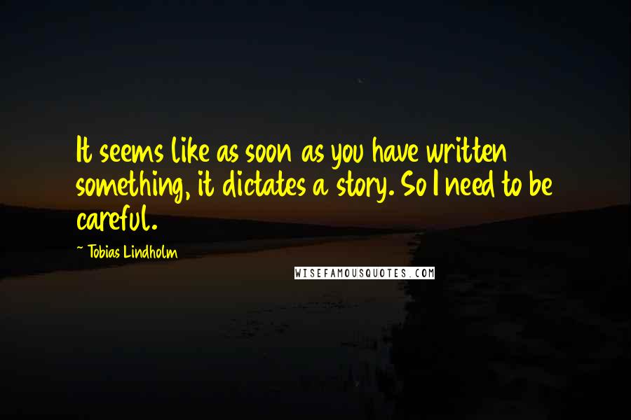 Tobias Lindholm Quotes: It seems like as soon as you have written something, it dictates a story. So I need to be careful.