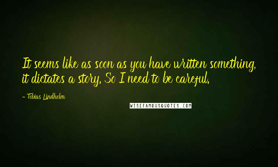 Tobias Lindholm Quotes: It seems like as soon as you have written something, it dictates a story. So I need to be careful.