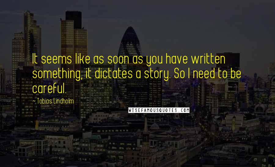 Tobias Lindholm Quotes: It seems like as soon as you have written something, it dictates a story. So I need to be careful.