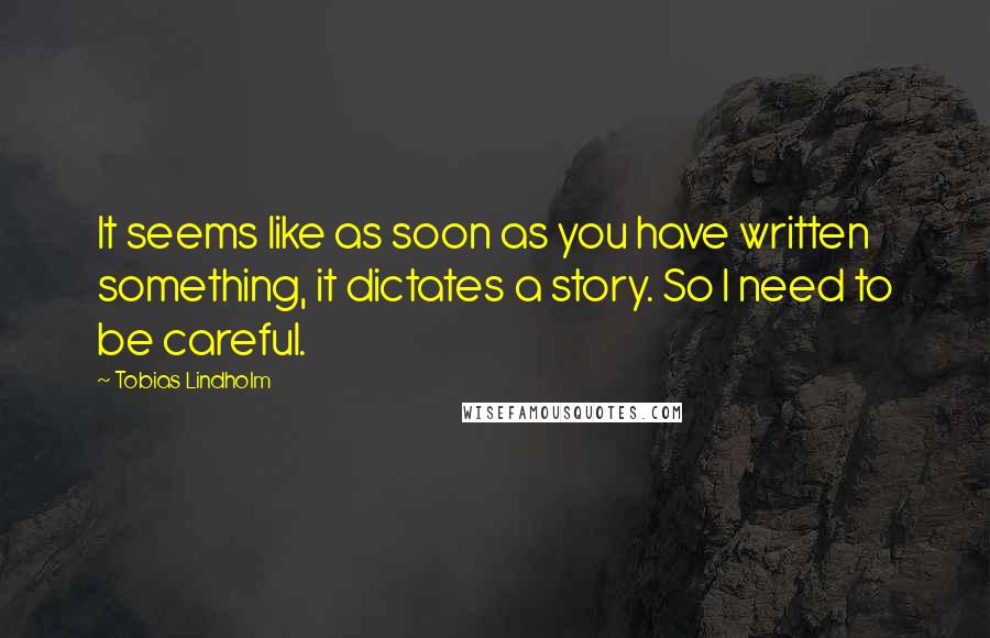 Tobias Lindholm Quotes: It seems like as soon as you have written something, it dictates a story. So I need to be careful.