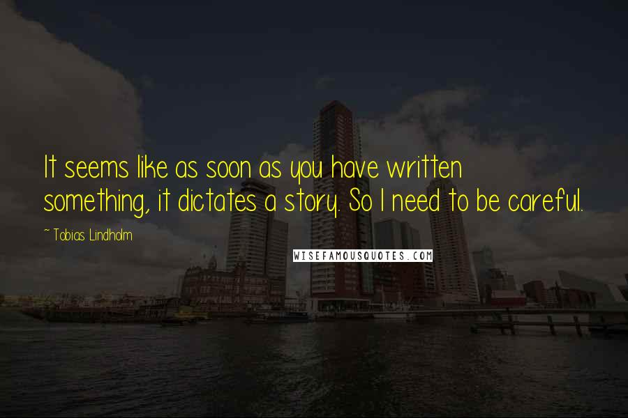 Tobias Lindholm Quotes: It seems like as soon as you have written something, it dictates a story. So I need to be careful.