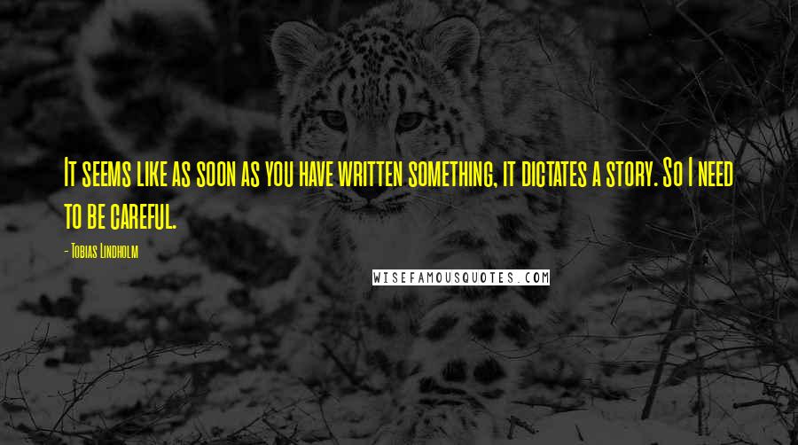 Tobias Lindholm Quotes: It seems like as soon as you have written something, it dictates a story. So I need to be careful.