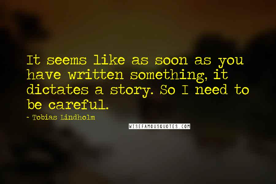 Tobias Lindholm Quotes: It seems like as soon as you have written something, it dictates a story. So I need to be careful.