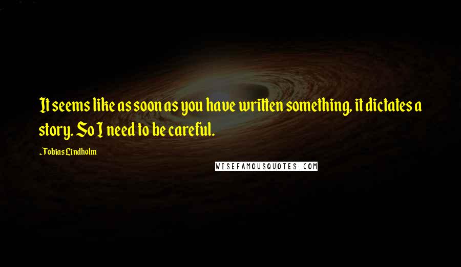 Tobias Lindholm Quotes: It seems like as soon as you have written something, it dictates a story. So I need to be careful.