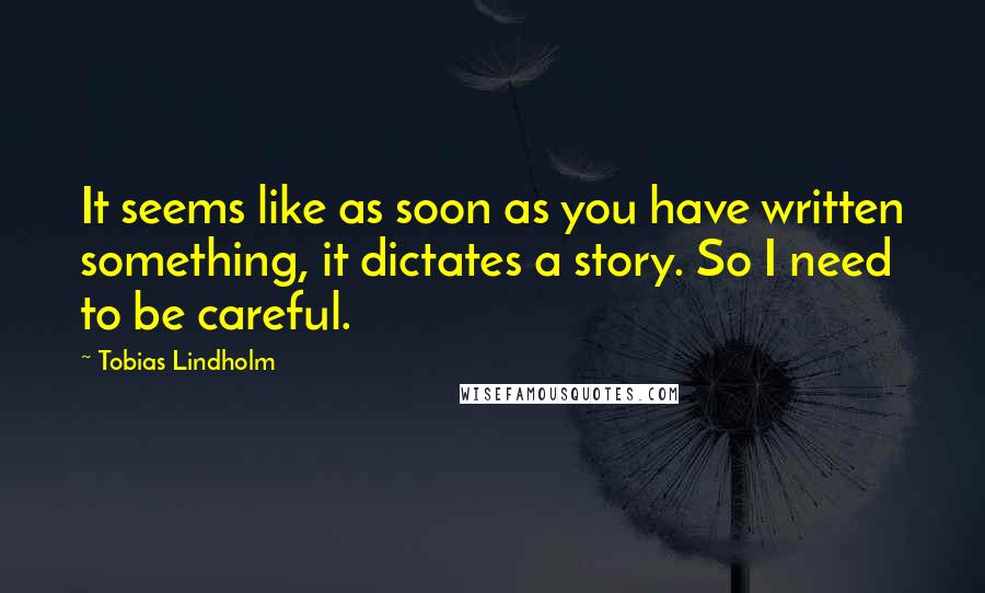 Tobias Lindholm Quotes: It seems like as soon as you have written something, it dictates a story. So I need to be careful.