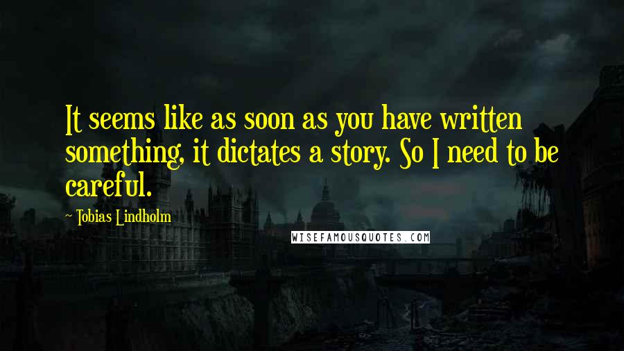 Tobias Lindholm Quotes: It seems like as soon as you have written something, it dictates a story. So I need to be careful.