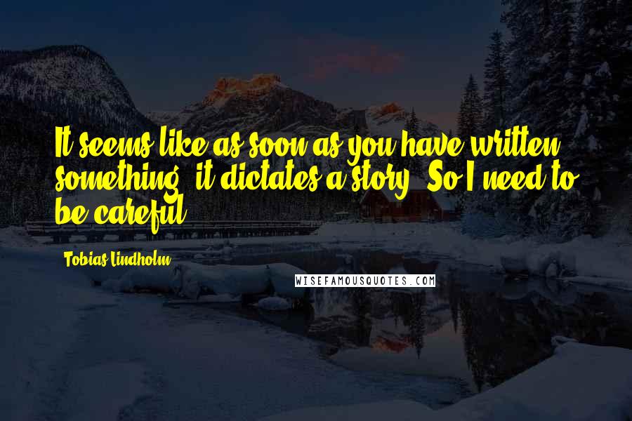 Tobias Lindholm Quotes: It seems like as soon as you have written something, it dictates a story. So I need to be careful.