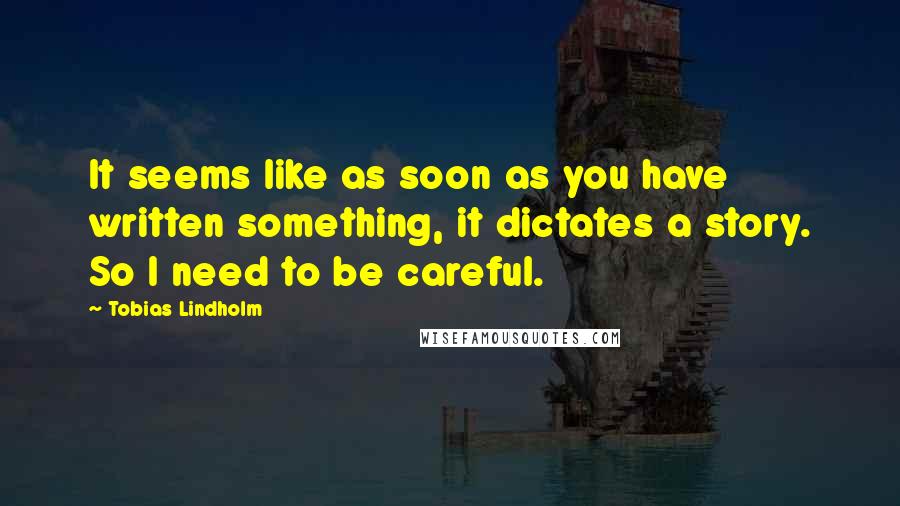 Tobias Lindholm Quotes: It seems like as soon as you have written something, it dictates a story. So I need to be careful.