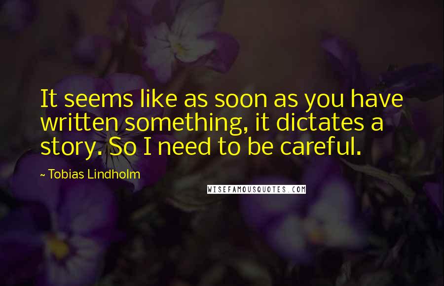 Tobias Lindholm Quotes: It seems like as soon as you have written something, it dictates a story. So I need to be careful.