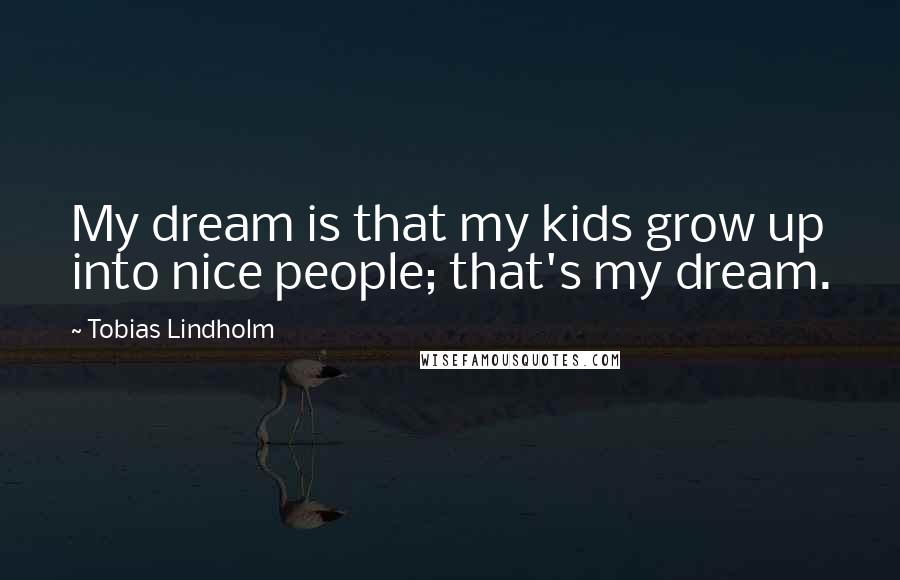 Tobias Lindholm Quotes: My dream is that my kids grow up into nice people; that's my dream.