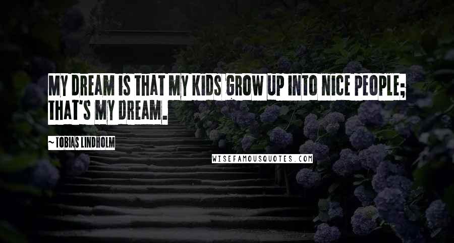 Tobias Lindholm Quotes: My dream is that my kids grow up into nice people; that's my dream.