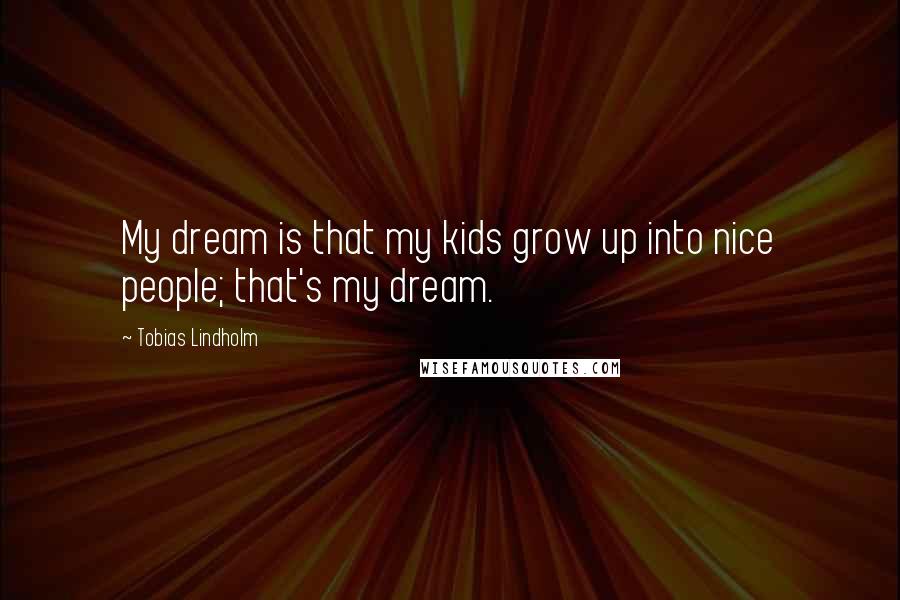 Tobias Lindholm Quotes: My dream is that my kids grow up into nice people; that's my dream.