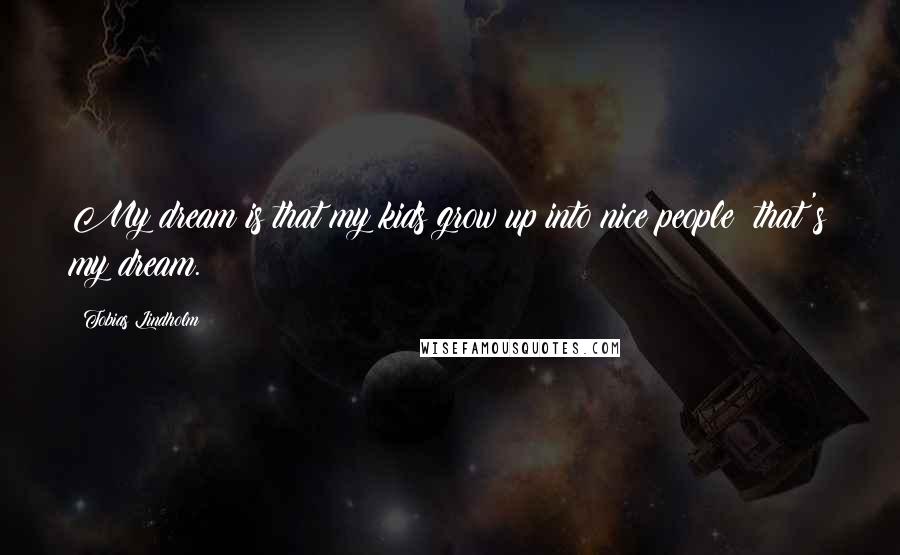 Tobias Lindholm Quotes: My dream is that my kids grow up into nice people; that's my dream.