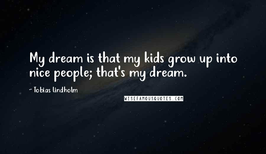 Tobias Lindholm Quotes: My dream is that my kids grow up into nice people; that's my dream.
