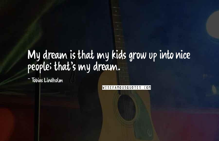 Tobias Lindholm Quotes: My dream is that my kids grow up into nice people; that's my dream.