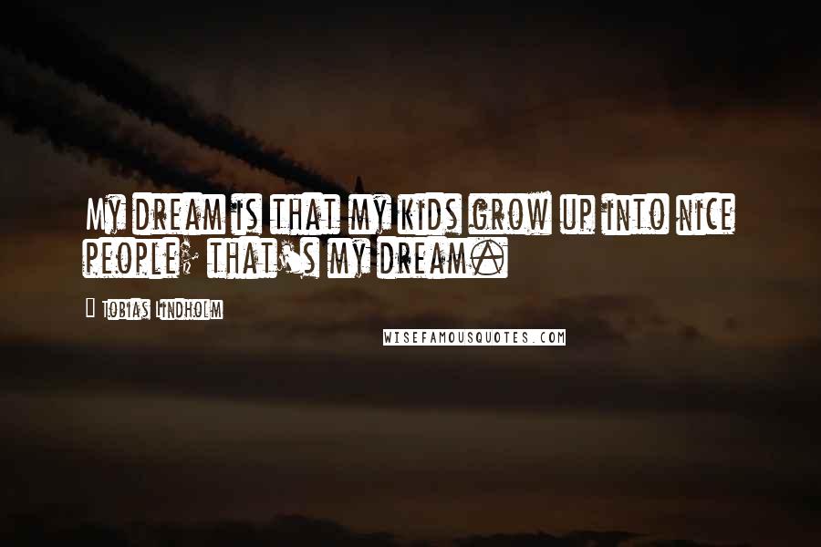 Tobias Lindholm Quotes: My dream is that my kids grow up into nice people; that's my dream.