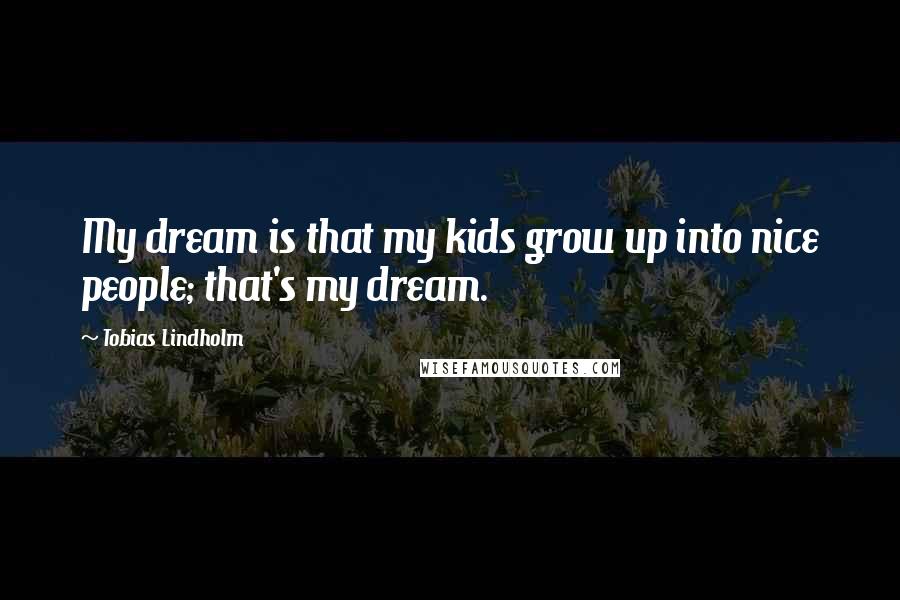 Tobias Lindholm Quotes: My dream is that my kids grow up into nice people; that's my dream.