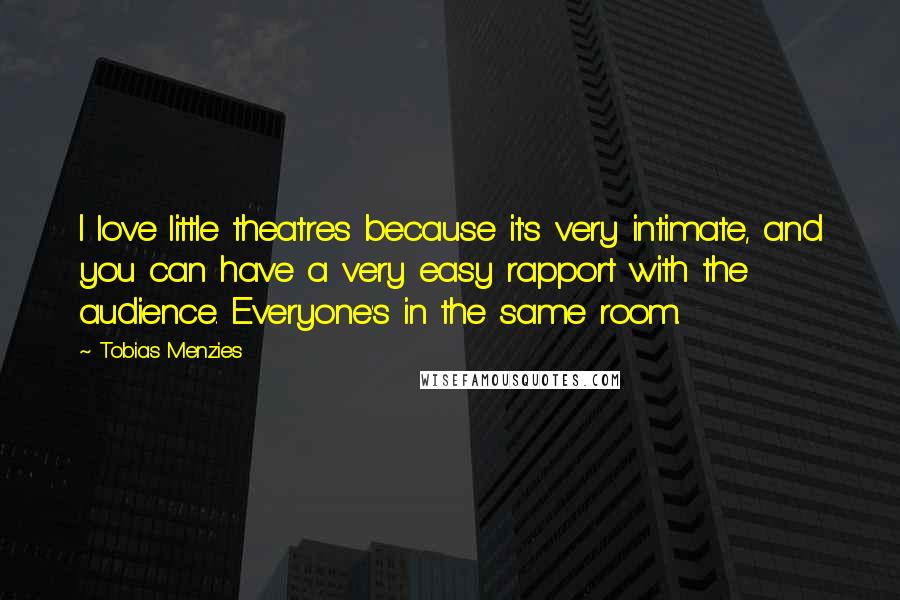 Tobias Menzies Quotes: I love little theatres because it's very intimate, and you can have a very easy rapport with the audience. Everyone's in the same room.