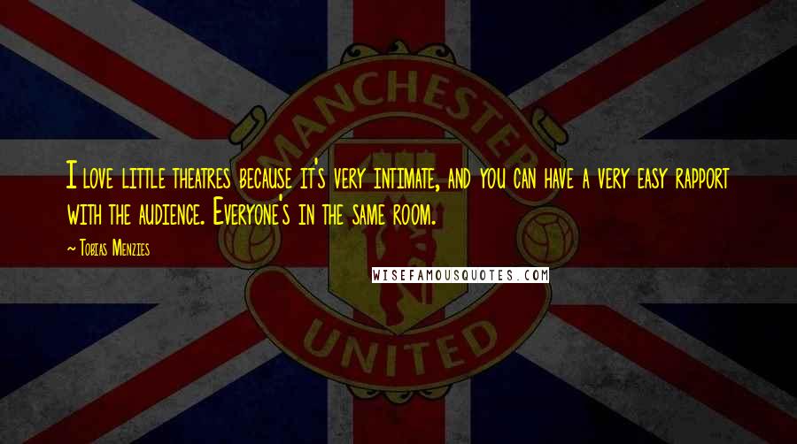 Tobias Menzies Quotes: I love little theatres because it's very intimate, and you can have a very easy rapport with the audience. Everyone's in the same room.