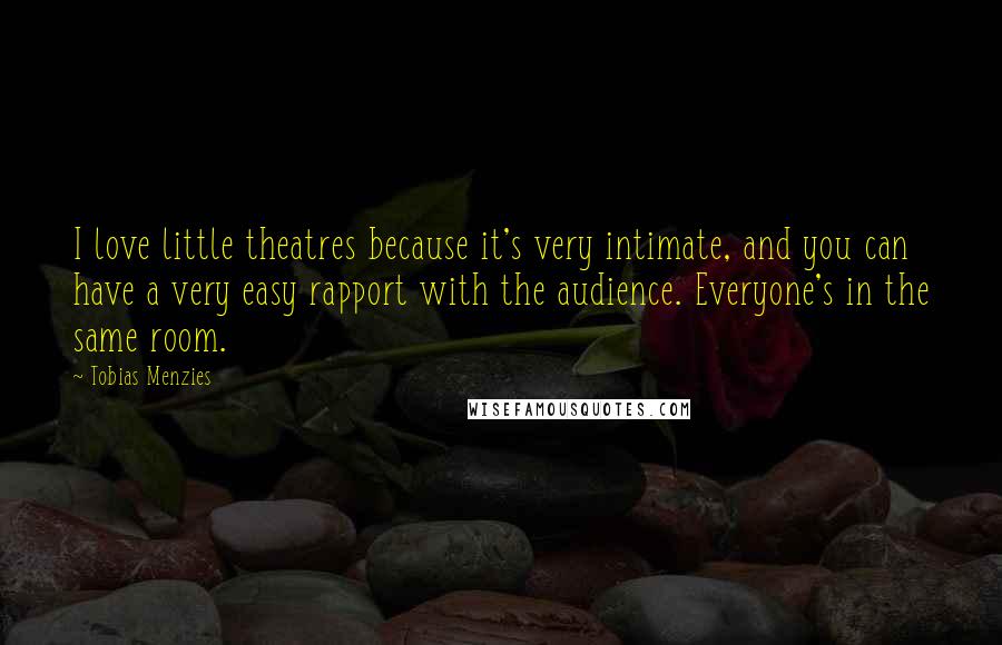 Tobias Menzies Quotes: I love little theatres because it's very intimate, and you can have a very easy rapport with the audience. Everyone's in the same room.