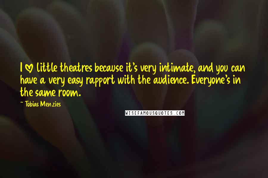 Tobias Menzies Quotes: I love little theatres because it's very intimate, and you can have a very easy rapport with the audience. Everyone's in the same room.