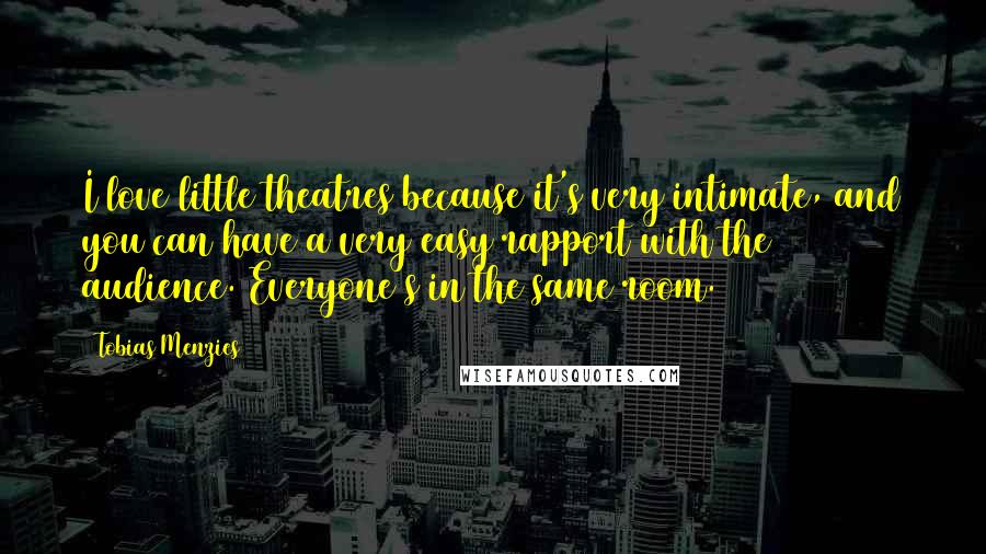 Tobias Menzies Quotes: I love little theatres because it's very intimate, and you can have a very easy rapport with the audience. Everyone's in the same room.