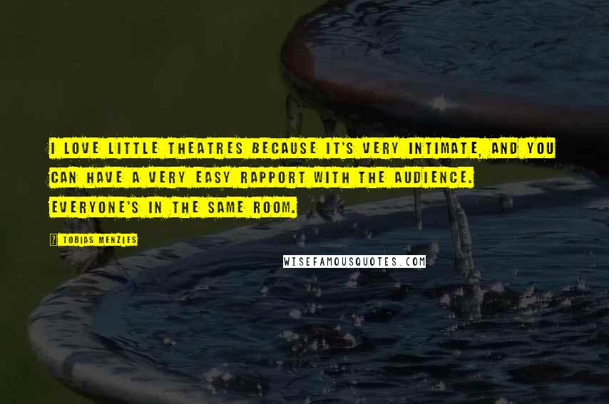 Tobias Menzies Quotes: I love little theatres because it's very intimate, and you can have a very easy rapport with the audience. Everyone's in the same room.