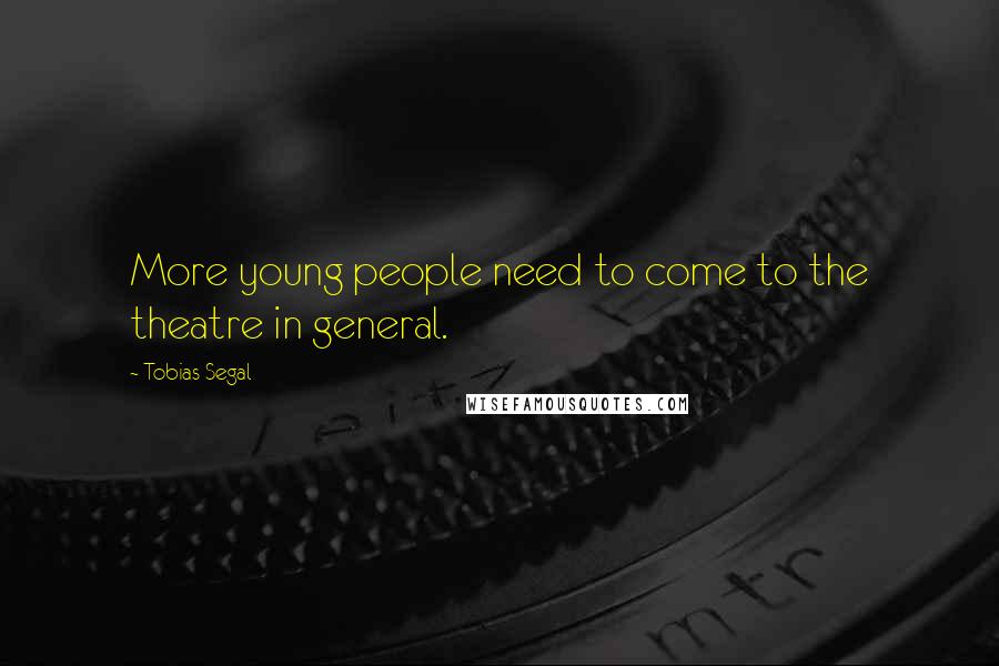 Tobias Segal Quotes: More young people need to come to the theatre in general.