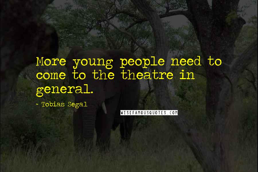 Tobias Segal Quotes: More young people need to come to the theatre in general.