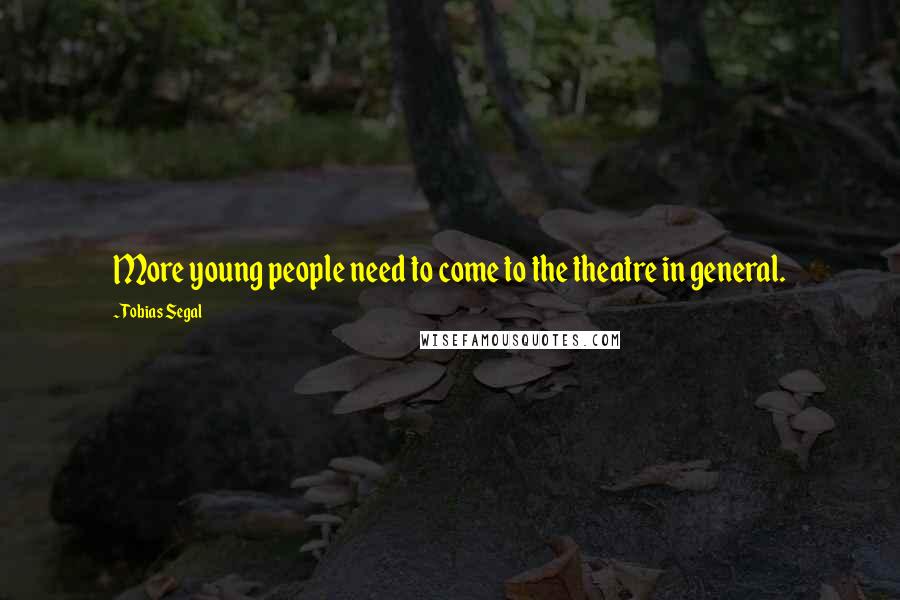 Tobias Segal Quotes: More young people need to come to the theatre in general.