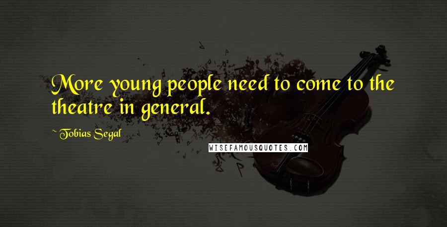Tobias Segal Quotes: More young people need to come to the theatre in general.