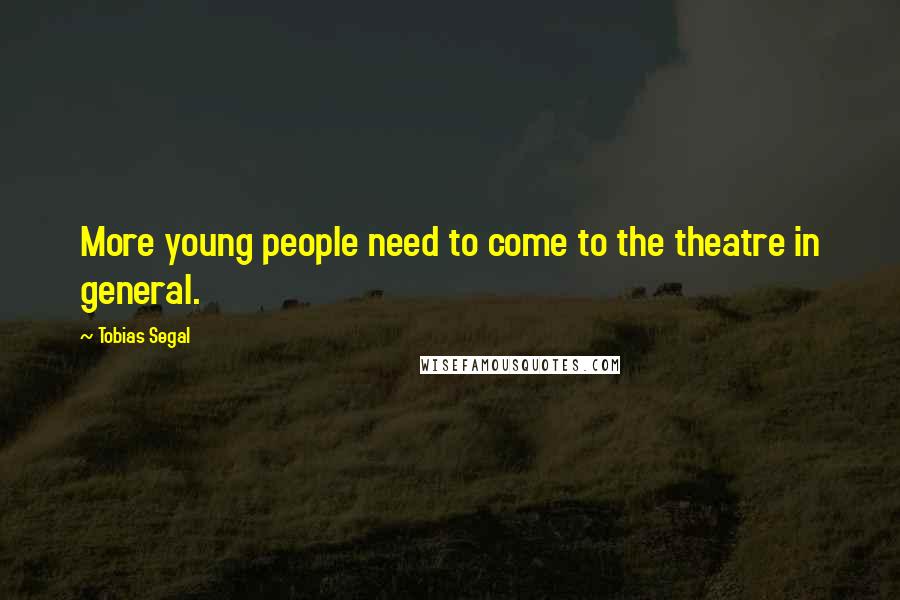 Tobias Segal Quotes: More young people need to come to the theatre in general.