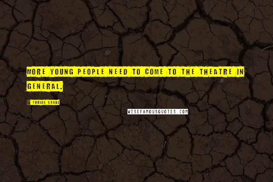 Tobias Segal Quotes: More young people need to come to the theatre in general.