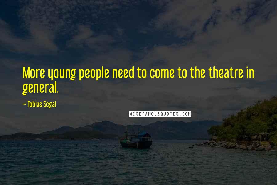 Tobias Segal Quotes: More young people need to come to the theatre in general.