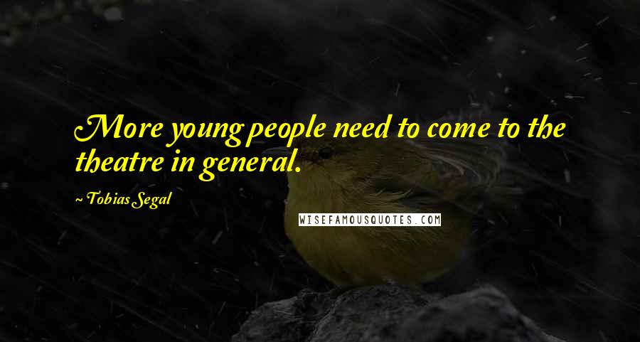 Tobias Segal Quotes: More young people need to come to the theatre in general.