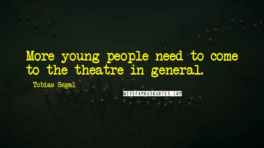 Tobias Segal Quotes: More young people need to come to the theatre in general.