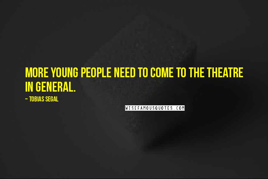 Tobias Segal Quotes: More young people need to come to the theatre in general.