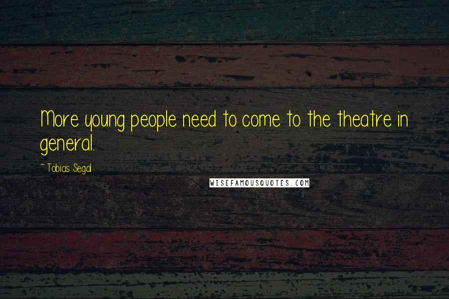 Tobias Segal Quotes: More young people need to come to the theatre in general.