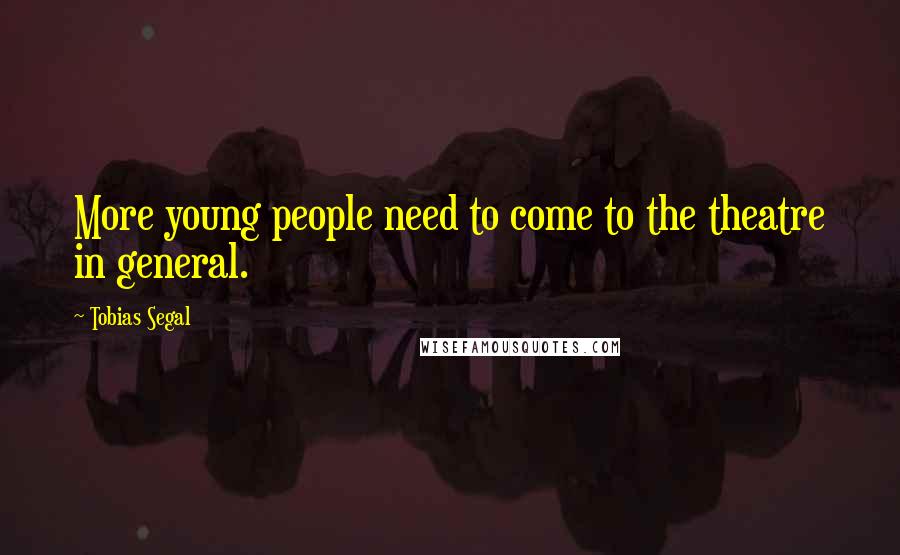 Tobias Segal Quotes: More young people need to come to the theatre in general.