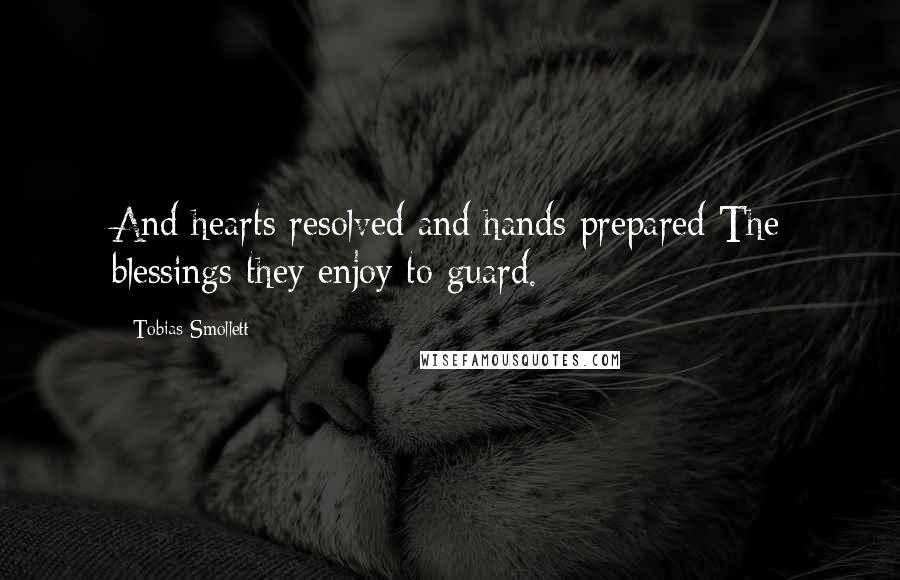 Tobias Smollett Quotes: And hearts resolved and hands prepared The blessings they enjoy to guard.