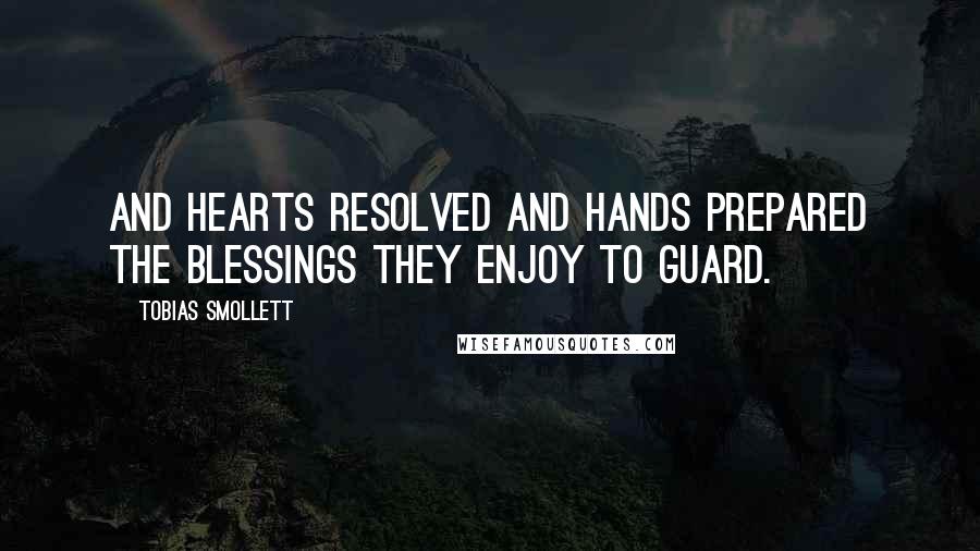 Tobias Smollett Quotes: And hearts resolved and hands prepared The blessings they enjoy to guard.