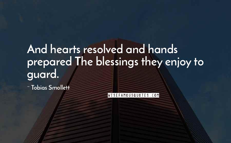 Tobias Smollett Quotes: And hearts resolved and hands prepared The blessings they enjoy to guard.