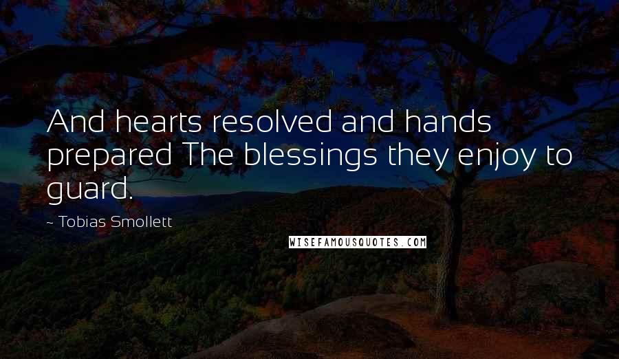 Tobias Smollett Quotes: And hearts resolved and hands prepared The blessings they enjoy to guard.