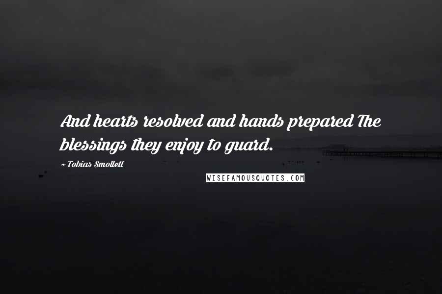 Tobias Smollett Quotes: And hearts resolved and hands prepared The blessings they enjoy to guard.