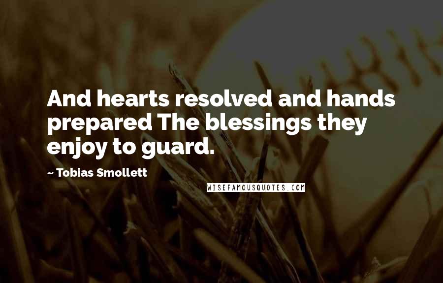 Tobias Smollett Quotes: And hearts resolved and hands prepared The blessings they enjoy to guard.