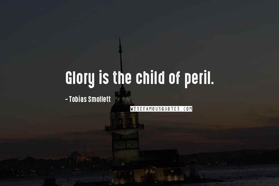 Tobias Smollett Quotes: Glory is the child of peril.